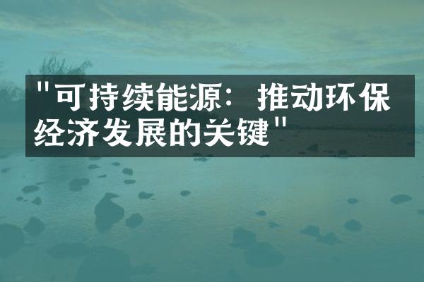 "可持续能源：推动环保与经济发展的关键"