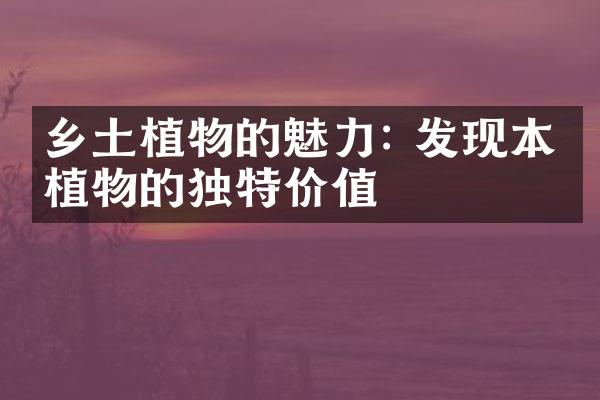 乡土植物的魅力: 发现本土植物的独特价值