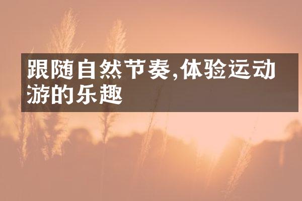 跟随自然节奏,体验运动旅游的乐趣