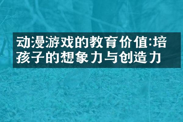 动漫游戏的教育价值:培养孩子的想象力与创造力