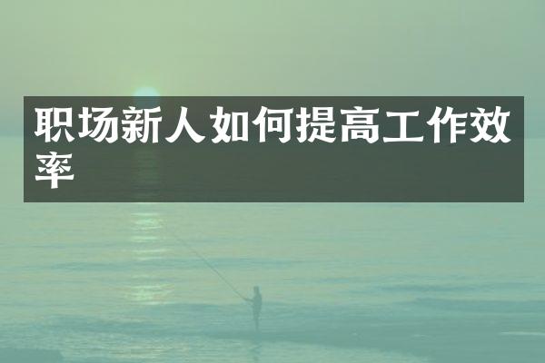 职场新人如何提高工作效率