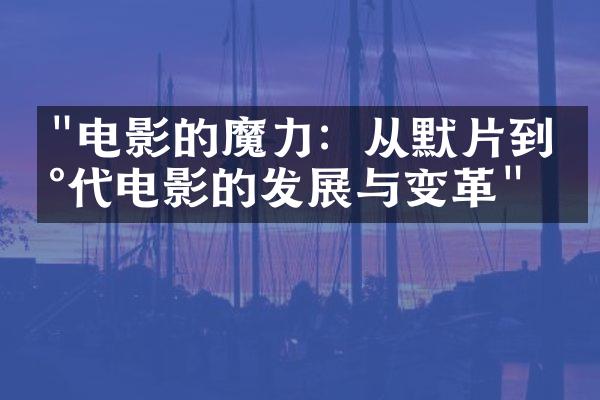 "电影的魔力：从默片到现代电影的发展与变革"