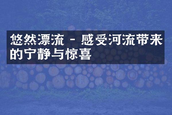 悠然漂流 - 感受河流带来的宁静与惊喜