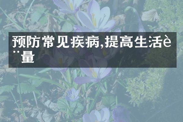 预防常见疾病,提高生活质量