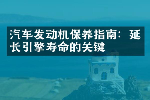 汽车发动机保养指南：延长引擎寿命的关键