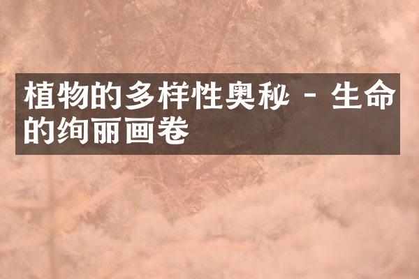 植物的多样性奥秘 - 生命的绚丽画卷