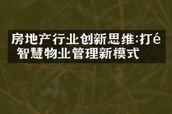 房地产行业创新思维:打造智慧物业管理新模式