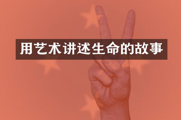 用艺术讲述生命的故事