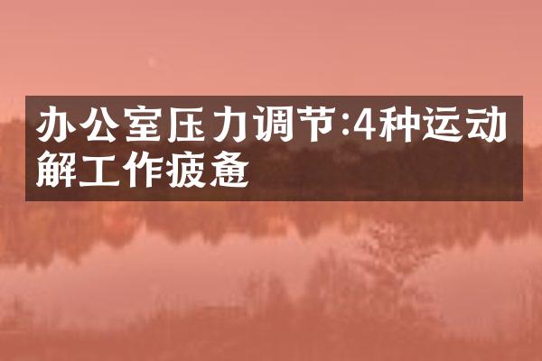 办公室压力调节:4种运动缓解工作疲惫