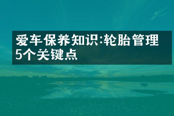 爱车保养知识:轮胎管理的5个关键点