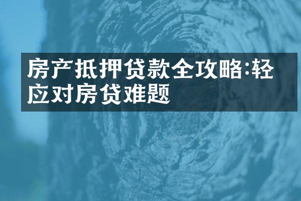 房产抵押贷款全攻略:轻松应对房贷难题