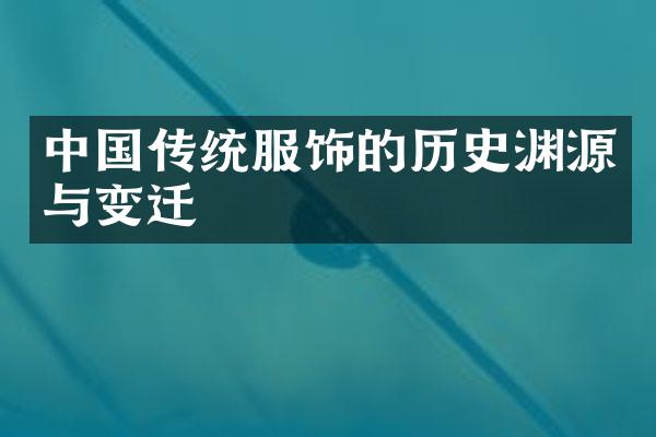 中国传统服饰的历史渊源与变迁