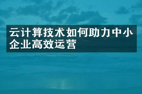 云计算技术如何助力中小企业高效运营
