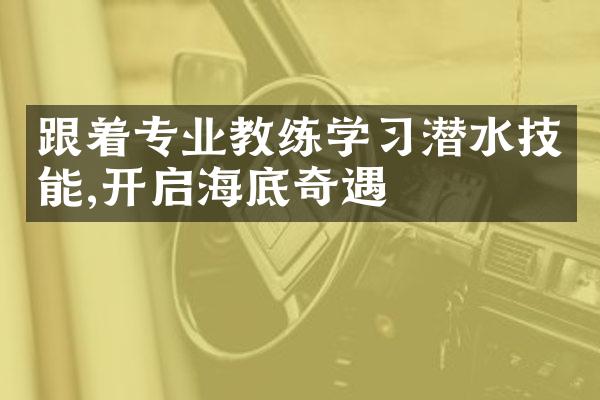 跟着专业教练学习潜水技能,开启海底奇遇