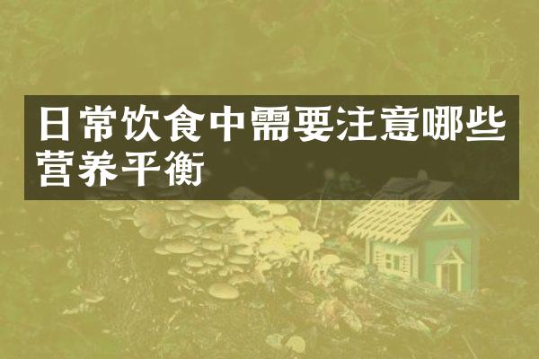 日常饮食中需要注意哪些营养平衡