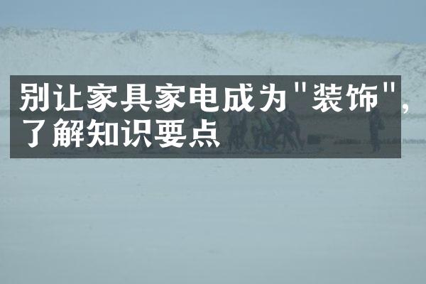 别让家具家电成为"装饰",了解知识要点