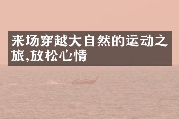 来场穿越大自然的运动之旅,放松心情