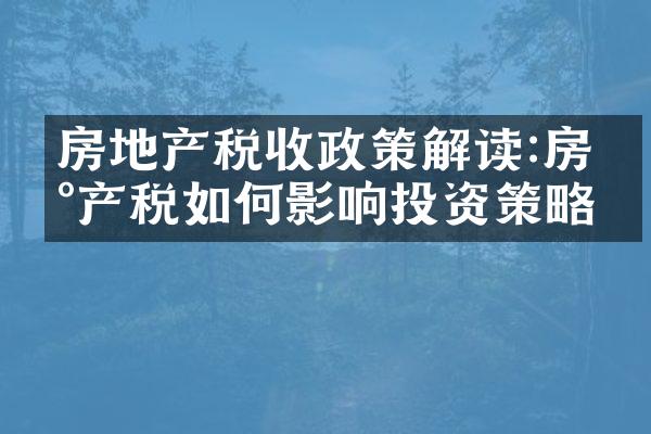 房地产税收政策解读:房地产税如何影响投资策略