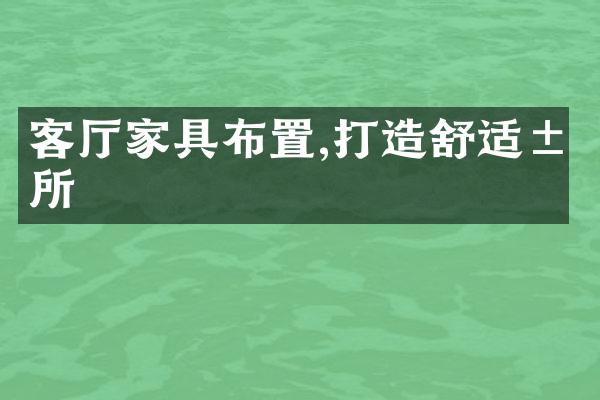 客厅家具布置,打造舒适居所