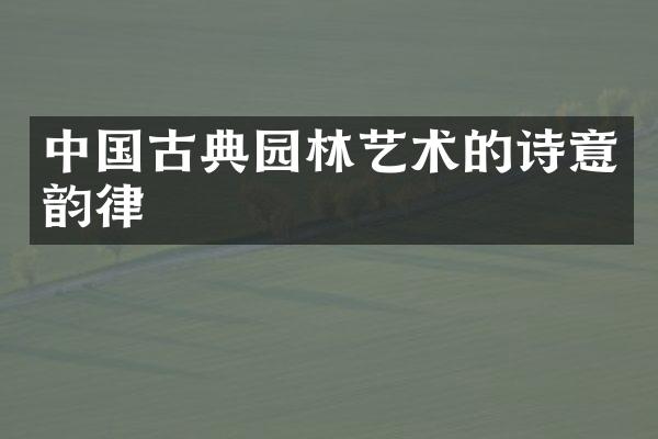 中国古典园林艺术的诗意韵律