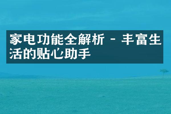 家电功能全解析 - 丰富生活的贴心助手