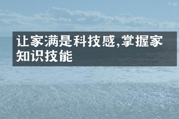 让家满是科技感,掌握家电知识技能