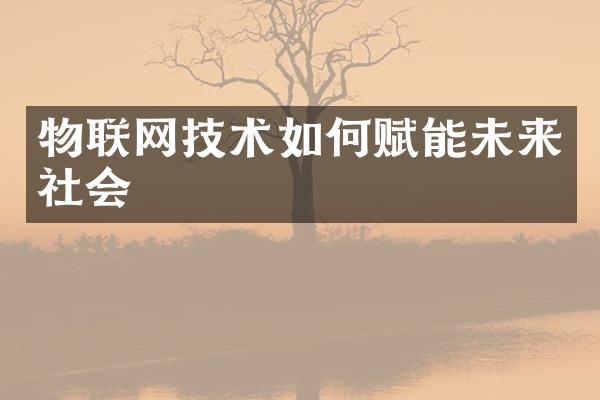 物联网技术如何赋能未来社会