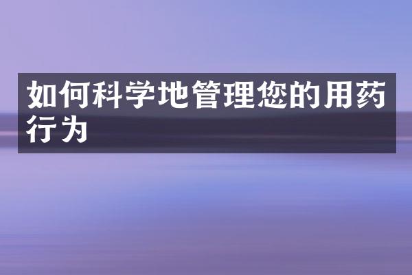 如何科学地管理您的用药行为