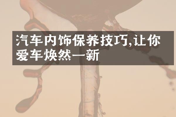 汽车内饰保养技巧,让你的爱车焕然一新