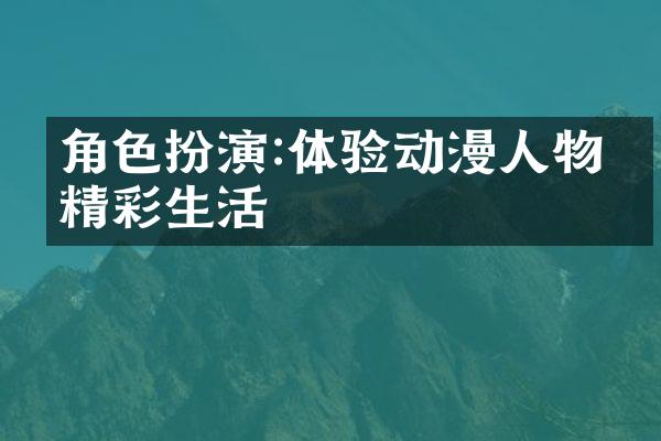 角色扮演:体验动漫人物的精彩生活