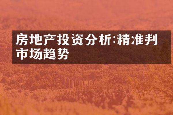 房地产投资分析:精准判断市场趋势