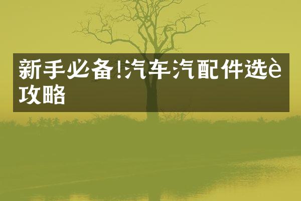 新手必备!汽车汽配件选购攻略