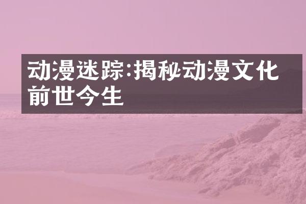 动漫迷踪:揭秘动漫文化的前世今生
