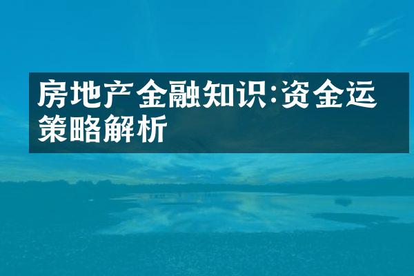 房地产金融知识:资金运作策略解析