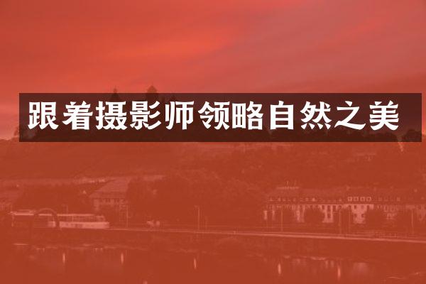 跟着摄影师领略自然之美