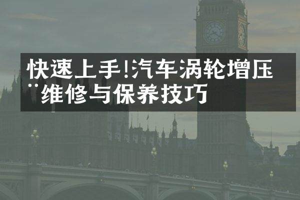 快速上手!汽车涡轮增压器维修与保养技巧