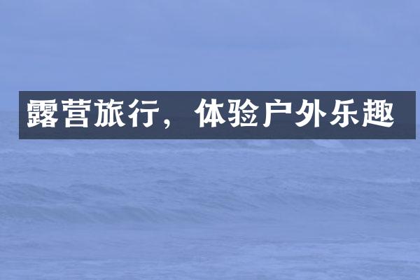 露营旅行，体验户外乐趣