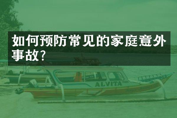 如何预防常见的家庭意外事故？