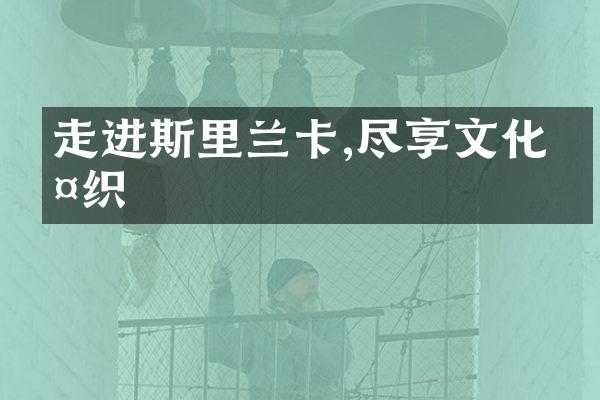 走进斯里兰卡,尽享文化交织
