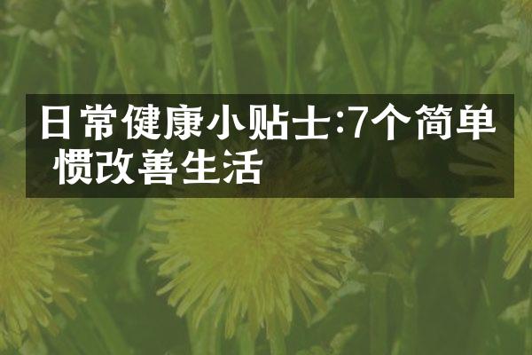 日常健康小贴士:7个简单习惯改善生活