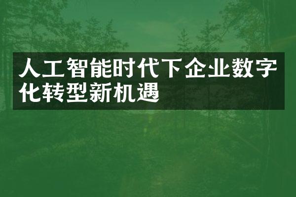 人工智能时代下企业数字化转型新机遇