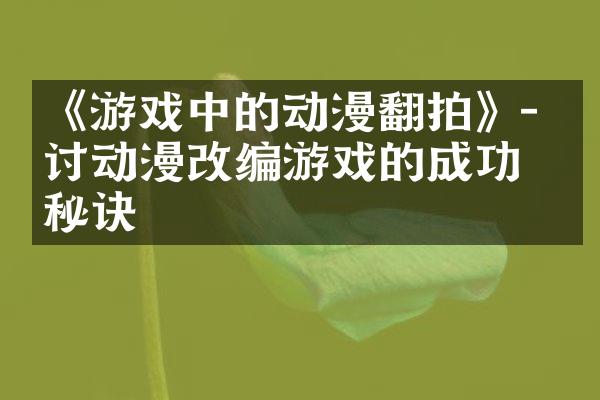 《游戏中的动漫翻拍》- 探讨动漫改编游戏的成功秘诀