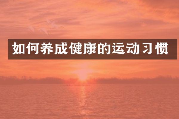 如何养成健康的运动习惯