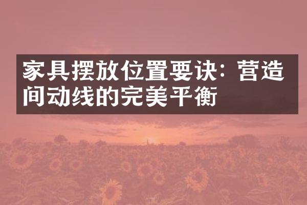 家具摆放位置要诀: 营造空间动线的完美平衡