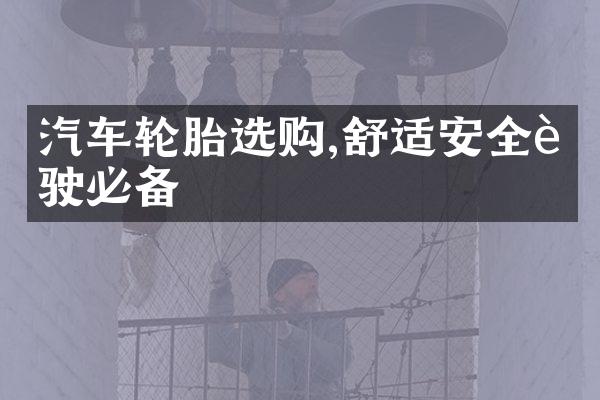 汽车轮胎选购,舒适安全行驶必备