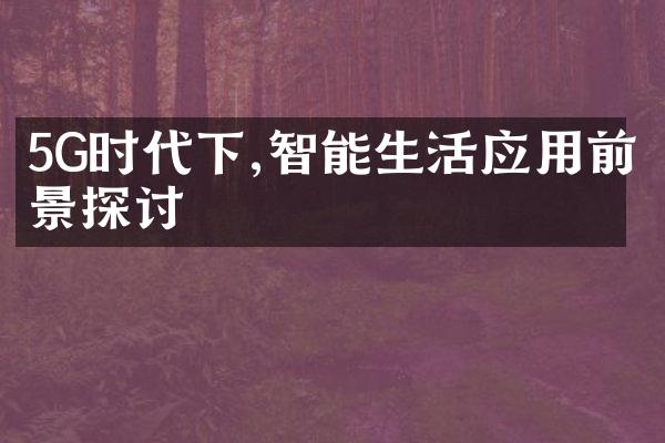 5G时代下,智能生活应用前景探讨