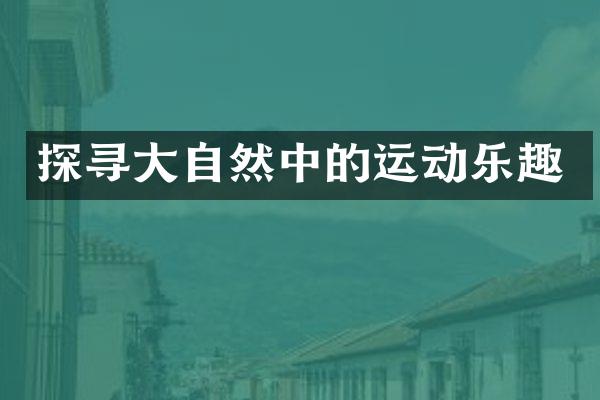 探寻大自然中的运动乐趣