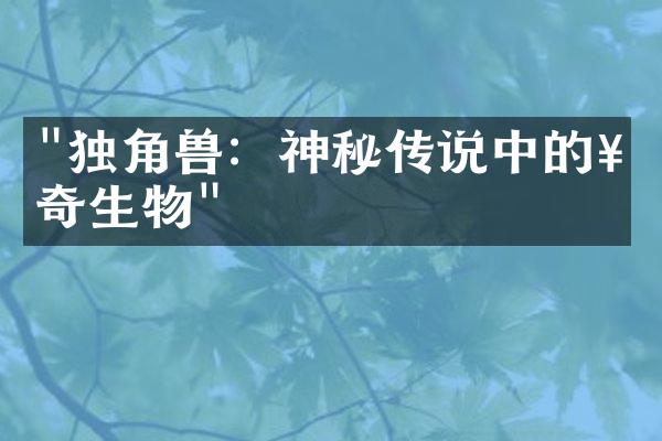 "独角兽：神秘传说中的神奇生物"