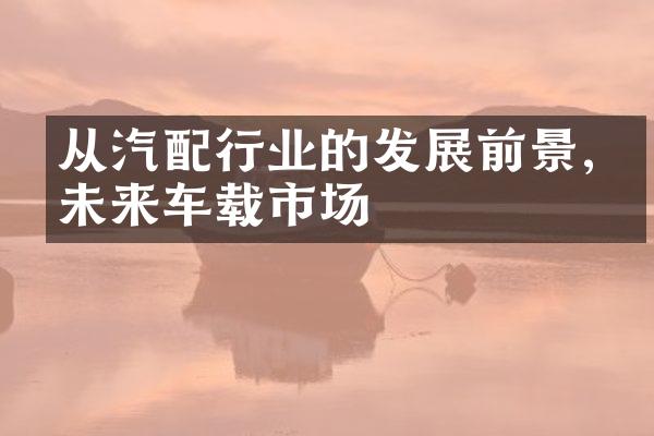 从汽配行业的发展前景,看未来车载市场