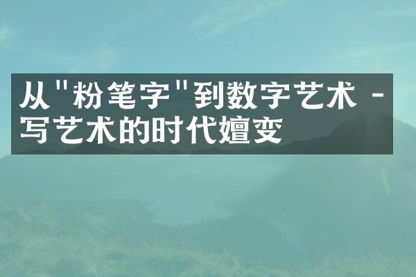 从"粉笔字"到数字艺术 - 书写艺术的时代嬗变